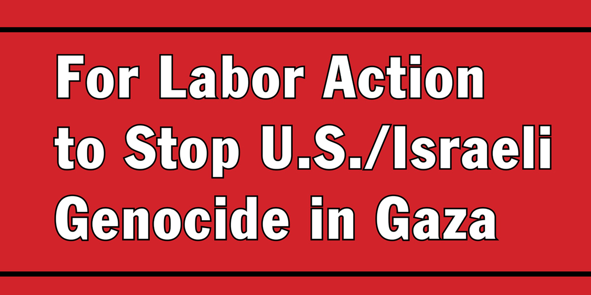 For Labor Action to Stop U.S./Israeli Genocide in Gaza