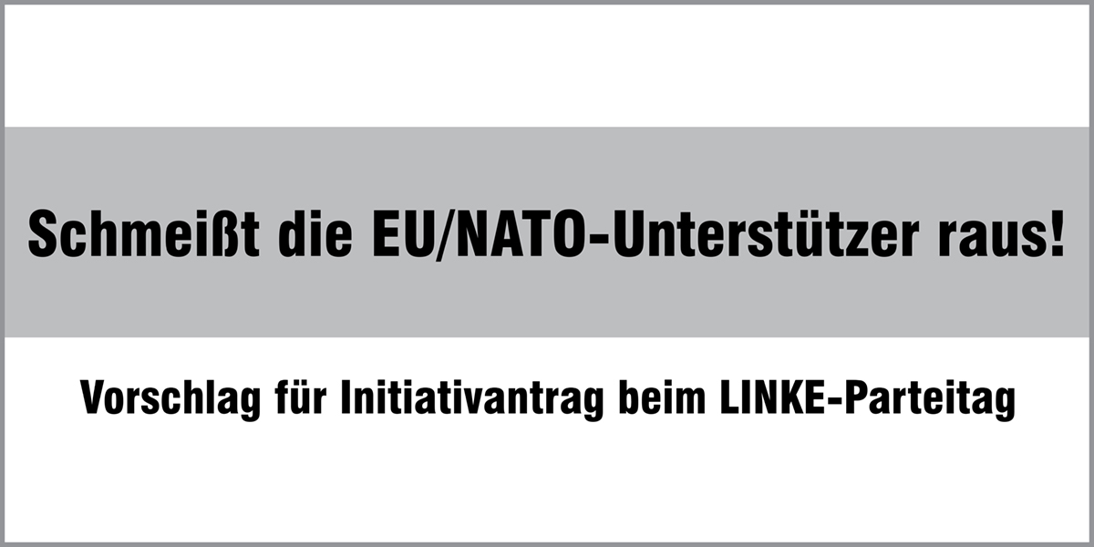 Schmeißt die EU/NATO-Unterstützer raus! Vorschlag für Initiativantrag beim LINKE-Parteitag