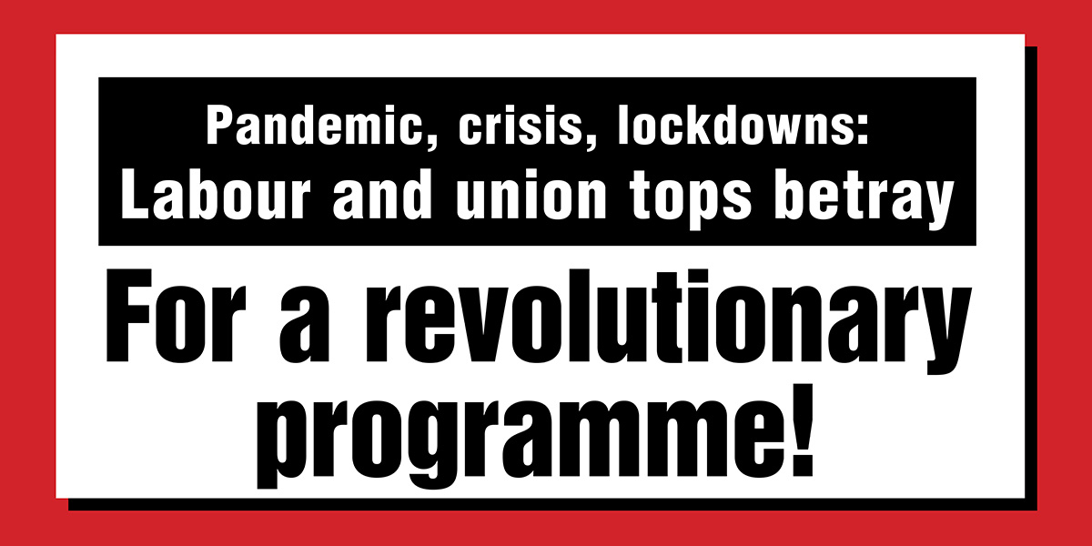 Pandemic, crisis, lockdowns: Labour and union tops betray. For a revolutionary programme!