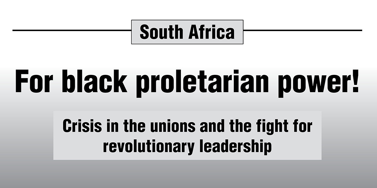 South Africa, For black proletarian power! Crisis in the unions and the fight for revolutionary leadership